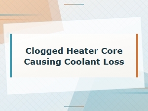 Clogged Heater Core Causing Coolant Loss