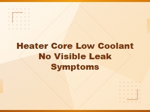 Heater Core Leak Diagnosis: Low Coolant with No Visible Leak Symptoms