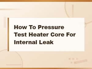 How to Pressure Test a Heater Core for Internal Leaks