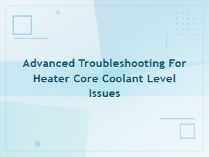 Troubleshooting Heater Core Coolant Level Issues