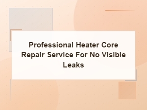 Professional Heater Core Repair Service for No Visible Leaks | Expert Replacement Solutions