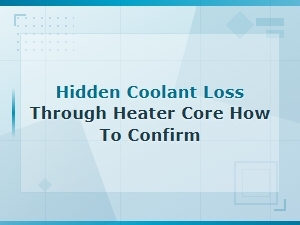 Hidden Coolant Loss Through Heater Core: How to Confirm and Fix It