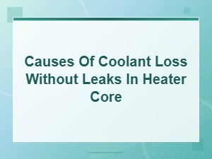 Low Coolant Symptoms: Causes of Coolant Loss Without Leaks in Heater Core