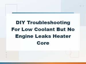 Diy Troubleshooting: Low Coolant with No Visible Leaks? Check Your Heater Core